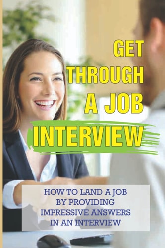 Get Through A Job Interview How To Land A Job By Providing Impressive Answers In An Interview: Job Seekers