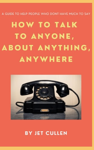 How to Talk to Anyone, about Anything, Anywhere A Guide to Help People who Don't Have Much to Say.