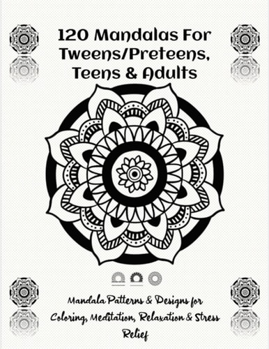 120 Mandalas For Tweens/Preteens, Teens & Adults 120 Mandala Patterns & Designs for Coloring, Meditation, Relaxation & Stress Relief