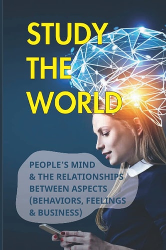 Study The World People's Mind & The Relationships Between Aspects (Behaviors, Feelings & Business): How Does Behavior Affect Business