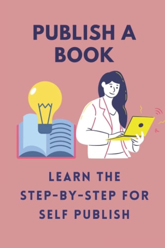 Publish A Book Learn The Step-By-Step For Self Publish: Self-Publish Your Books On Kindle