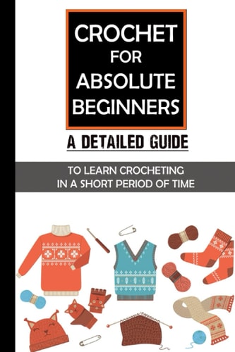 Crochet For Absolute Beginners A Detailed Guide To Learn Crocheting In A Short Period Of Time: Crochet Set For Beginners