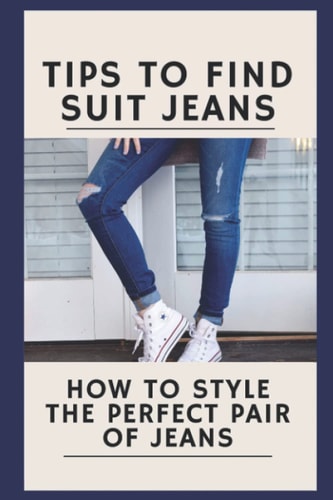 Tips To Find Suit Jeans How To Style The Perfect Pair Of Jeans: Tips To Find Suit Jeans