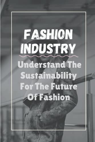Fashion Industry Understand The Sustainability For The Future Of Fashion: Sustainability In Fashion And Textiles