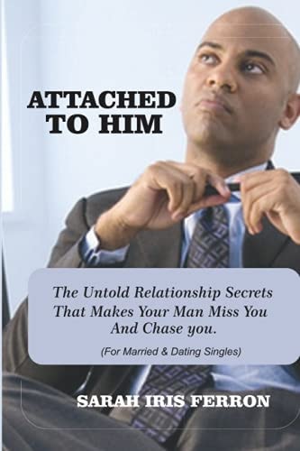 Attached to Him The Untold Relationship Secrets That Makes Your Man Miss You and Chase You
