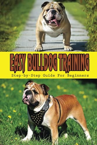 Easy Bulldog Training Step-by-Step Guide For Beginners: Bulldog Dog Breed Information