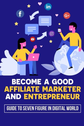 Become A Good Affiliate Marketer And Entrepreneur Guide To Seven Figure In Digital World: Affiliate Marketing Strategy