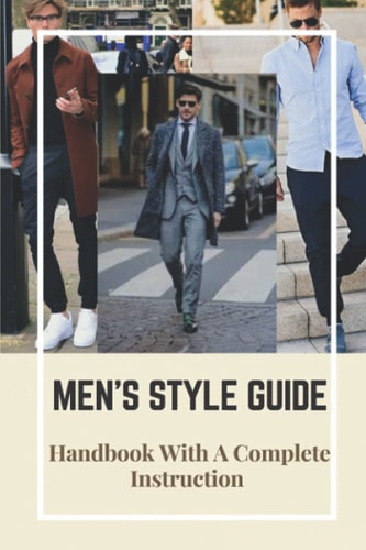 Men's Style Guide Handbook With A Complete Instruction: How To Change Your Style Male
