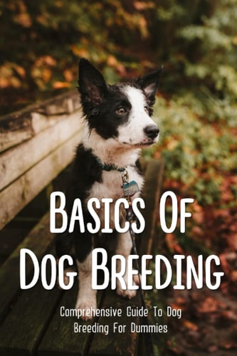 Basics Of Dog Breeding Comprehensive Guide To Dog Breeding For Dummies: Guide To Brееdіng Canines