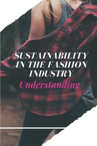 Sustainability In The Fashion Industry Understanding: Sustainability In Fashion And Textiles