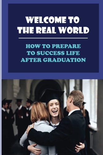 Welcome To The Real World How To Prepare To Success Life After Graduation: Look For Your First Career