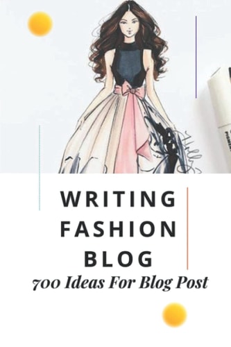 Writing Fashion Blog 700 Ideas For Blog Post: Topic Ideas For Fashion Blog