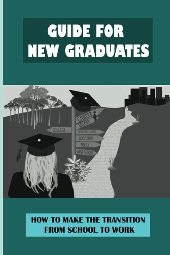 Guide For New Graduates How To Make The Transition From School To Work: Know To Keep A Job