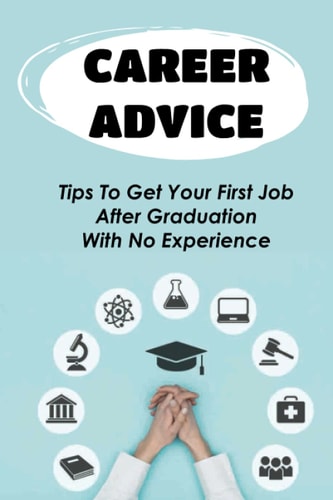 Career Advice Tips To Get Your First Job After Graduation With No Experience: Difficult For College Graduates To Find A Job