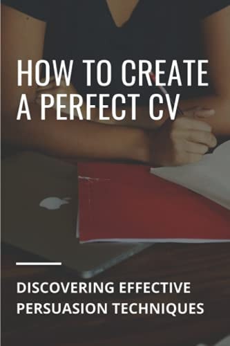 How To Create A Perfect CV Discovering Effective Persuasion Techniques: Job Intelligence