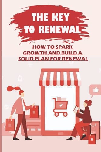 The Key To Renewal How To Spark Growth And Build A Solid Plan For Renewal: Find The Way Back To Renewed Growth