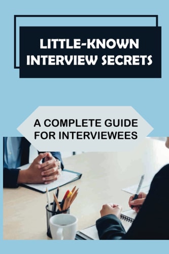 Little-Known Interview Secrets A Complete Guide For Interviewees: Guide To Succeeding In Job Interviews
