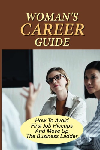 Woman'S Career Guide How To Avoid First Job Hiccups And Move Up The Business Ladder: How To Avoid First Job Hiccups