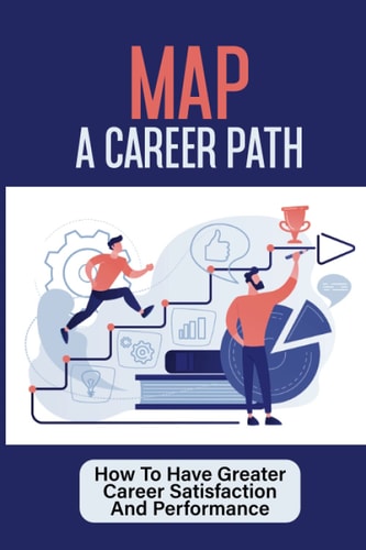 Map A Career Path How To Have Greater Career Satisfaction And Performance: Career Coaching Course