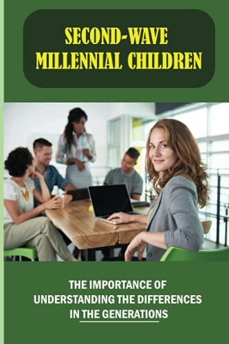 Second-Wave Millennial Children The Importance Of Understanding The Differences In The Generations: Strongest Ways To Attract