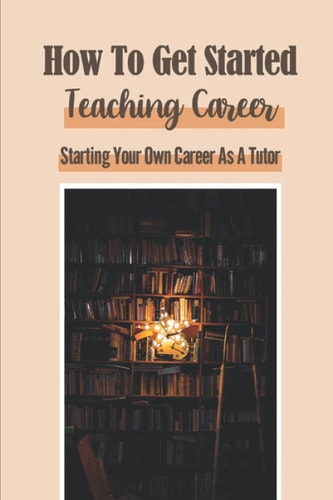 How To Get Started Teaching Career Starting Your Own Career As A Tutor: Working From Home