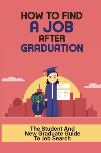 How To Find A Job After Graduation The Student And New Graduate Guide To Job Search: Nail The Interview