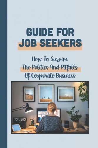 Guide For Job Seekers How To Survive The Politics And Pitfalls Of Corporate Business: How To Success In The Corporate Jungle