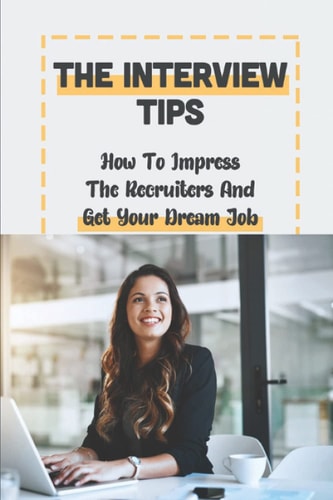 The Interview Tips How To Impress The Recruiters And Get Your Dream Job: Get A Job