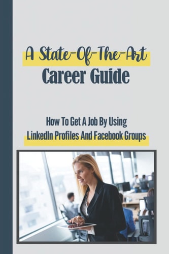 A State-Of-The-Art Career Guide How To Get A Job By Using LinkedIn Profiles And Facebook Groups: Seeking To Land Any Job
