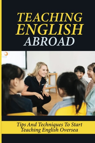 Teaching English Abroad Tips And Techniques To Start Teaching English Oversea: Teaching English Abroad Jobs
