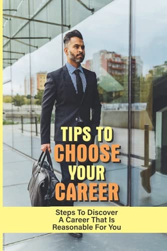 Tips To Choose Your Career Steps To Discover A Career That Is Reasonable For You: How To Figure Out What You Want To Do For A Job