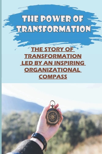 The Power Of Transformation The Story Of Transformation Led By An Inspiring Organizational Compass: The Concepts Behind Innovation Management