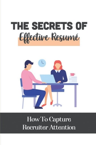 The Secrets Of Effective Resumé How To Capture Recruiter Attention: Selling Yourself With Highest Price
