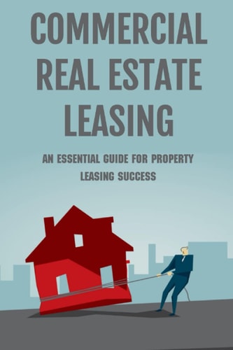 Commercial Real Estate Leasing An Essential Guide For Property Leasing Success: How To Start Leasing Services With Landlords