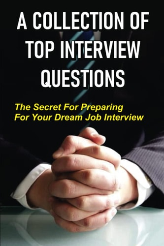 A Collection Of Top Interview Questions The Secret For Preparing For Your Dream Job Interview: The Motivations Behind Interview Questions