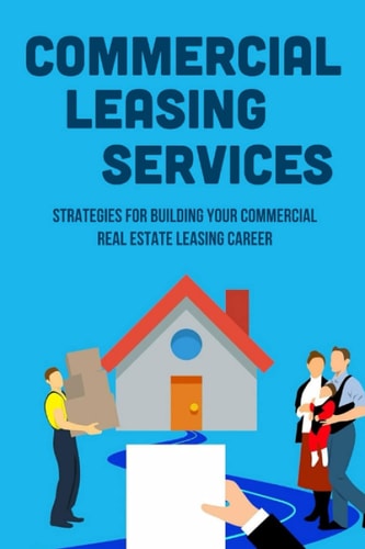 Commercial Leasing Services Strategies For Building Your Commercial Real Estate Leasing Career: Commercial Real Estate Leasing Strategies