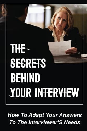 The Secrets Behind Your Interview How To Adapt Your Answers To The Interviewer'S Needs: How To Interview Job Candidates