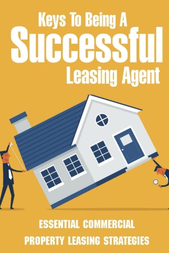 Keys To Being A Successful Leasing Agent Essential Commercial Property Leasing Strategies: Steps To Leasing Commercial Real Estate