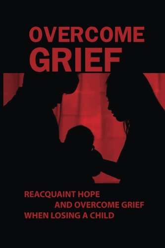 Overcome Grief Reacquaint Hope And Overcome Grief When Losing A Child: Reacquaint With Hope