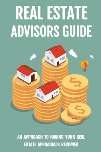 Real Estate Advisors Guide An Approach To Having Your Real Estate Appraisals Reviewed: Real Estate Valuation Methods