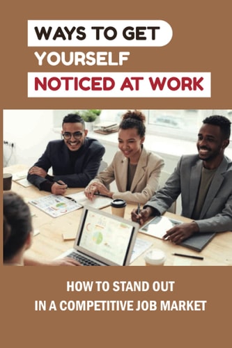 Ways To Get Yourself Noticed At Work How To Stand Out In A Competitive Job Market: How To Pass Job Interview