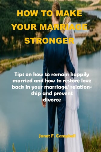 How to Make Your Marriage Stronger Tips on how to Remain Happily Married and how to Restore Love Back in Your Marriage/relationship and Prevent Divorce