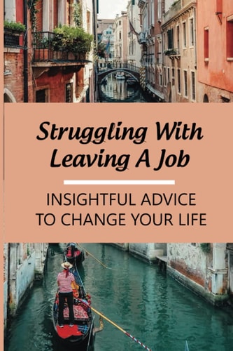 Struggling With Leaving A Job Insightful Advice To Change Your Life: Change Careers