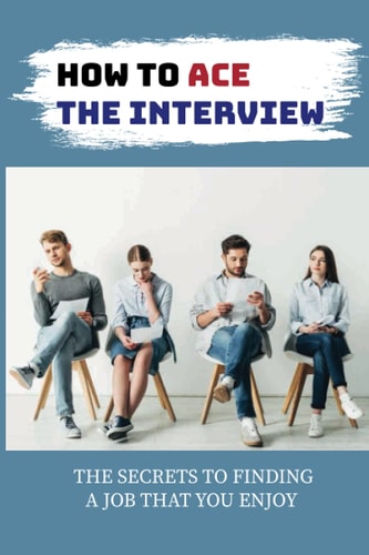 How To Ace The Interview The Secrets To Finding A Job That You Enjoy: Networking For Job Search