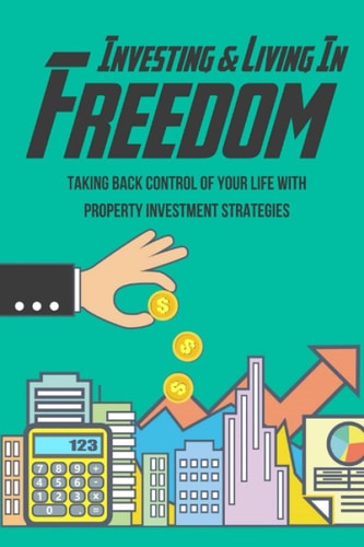Investing & Living In Freedom Taking Back Control Of Your Life With Property Investment Strategies: Building Passive Income