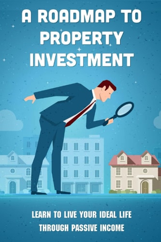 A Roadmap To Property Investment Learn To Live Your Ideal Life Through Passive Income: What Type Of Property Is Best For An Investment