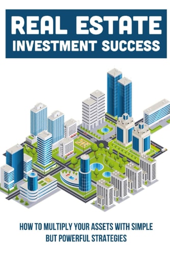 Real Estate Investment Success How To Multiply Your Assets With Simple But Powerful Strategies: How To Buy Property