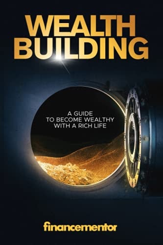 Wealth Building A Guide to Become Wealthy with a Rich Life