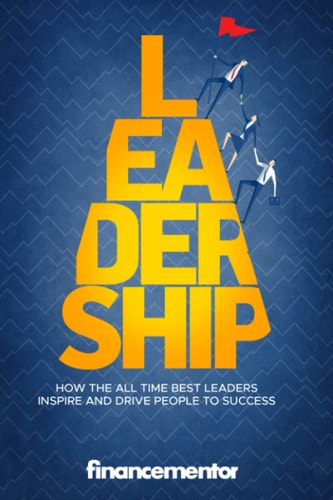 Leadership How the All Time Best Leaders Inspire and Drive People to Success