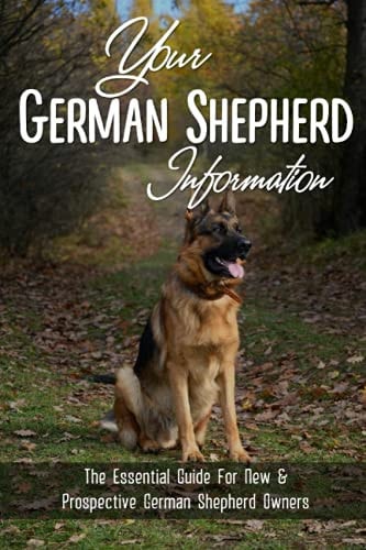 Your German Shepherd Information The Essential Guide For New & Prospective German Shepherd Owners: The Basics Of The German Shepherd Breed